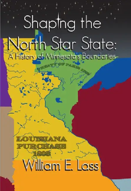 Shaping the North Star State: A History of Minnesota's Boundaries by William E. Lass