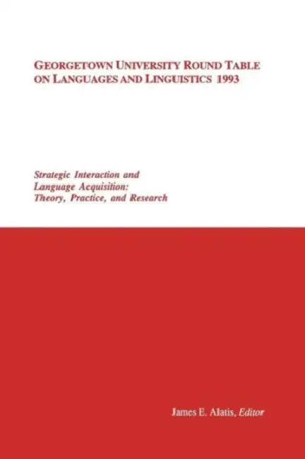 Georgetown University Round Table on Languages and Linguistics 1993: Strategic Interaction and Language Acquisition: Theory, Practice, and Research by James E. Alatis
