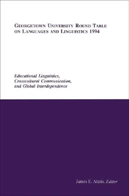 Georgetown University Round Table on Languages and Linguistics 1994: Educational Linguistics, Cross-Cultural Communication, and Global Interdependence by James E. Alatis