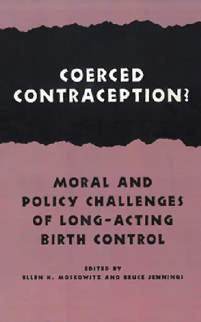 Coerced Contraception?: Moral and Policy Challenges of Long-Acting Birth Control by Ellen H. Moskowitz, Bruce Jennings