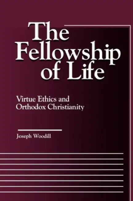 The Fellowship of Life: Virtue Ethics and Orthodox Christianity by Joseph Woodill