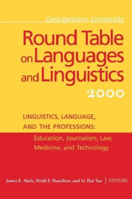 Georgetown University Round Table on Languages and Linguistics: Linguistics, Language, and the Professions: Education, Journalism, Law, Medicine, and by James E. Alatis, Heidi E. Hamilton, Ai-Hui Tan