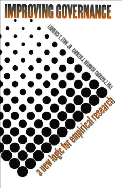 Improving Governance: A New Logic for Empirical Research by Jr. Lynn Laurence E., Carolyn J. Heinrich, Carolyn J. Hill