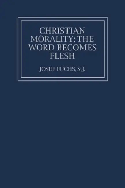Christian Morality: The Word Becomes Flesh by Josef Fuchs