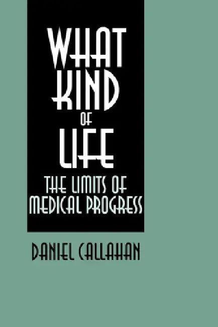What Kind of Life?: The Limits of Medical Progress by Daniel Callahan