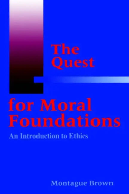 The Quest for Moral Foundations: An Introduction to Ethics by Montague Brown