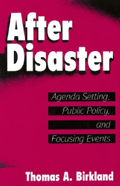 After Disaster: Agenda Setting, Public Policy, and Focusing Events by Thomas A. Birkland, Thomas A. Birkland