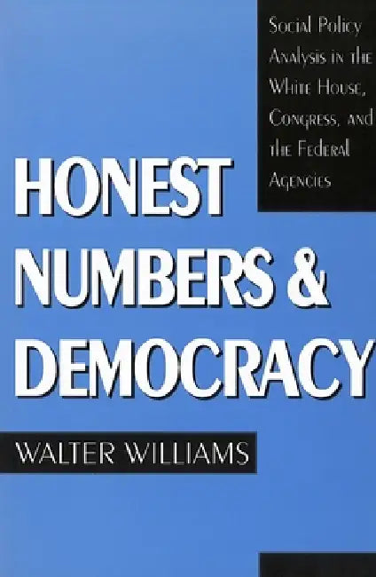 Honest Numbers and Democracy: Social Policy Analysis in the White House, Congress, and the Federal Agencies by Walter Williams