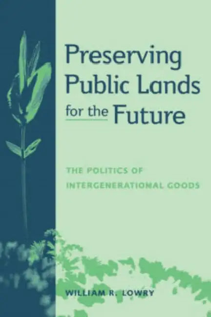 Preserving Public Lands for the Future: The Politics of Intergenerational Goods by William R. Lowry