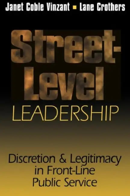 Street-Level Leadership: Discretion and Legitimacy in Front-Line Public Service by Janet V. Denhardt, Austin Lane Crothers