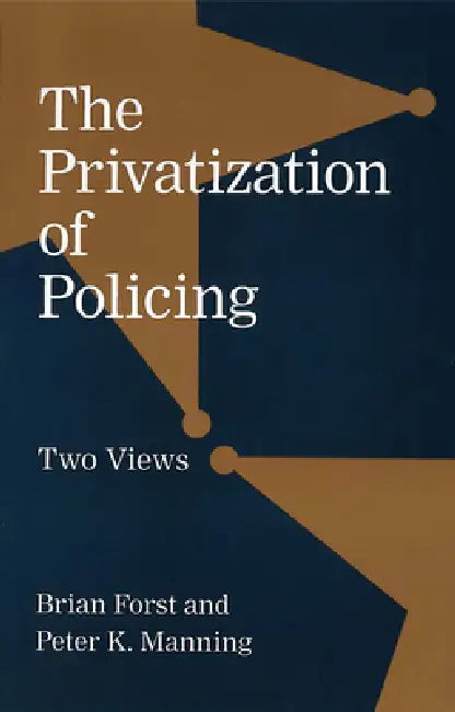 The Privatization of Policing: Two Views by Brian Forst, Peter K. Manning