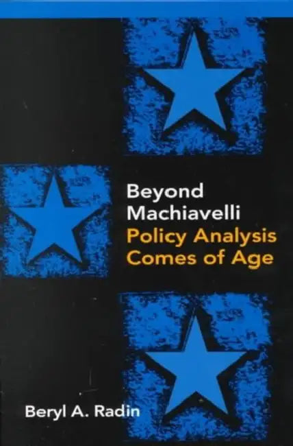 Beyond Machiavelli: Policy Analysis Comes of Age by Beryl A. Radin