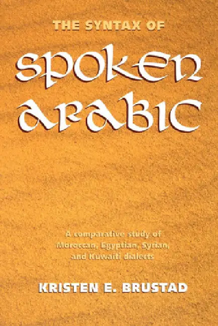 The Syntax of Spoken Arabic: A Comparative Study of Moroccan, Egyptian, Syrian, and Kuwaiti Dialects by Kristen Brustad