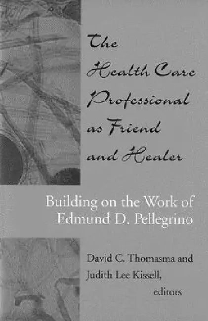 The Health Care Professional as Friend and Healer: Building on the Work of Edmund D. Pellegrino by David C. Thomasma, Judith Lee Kissell