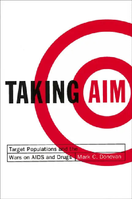 Taking Aim: Target Populations and the Wars on AIDS and Drugs by Mark C. Donovan