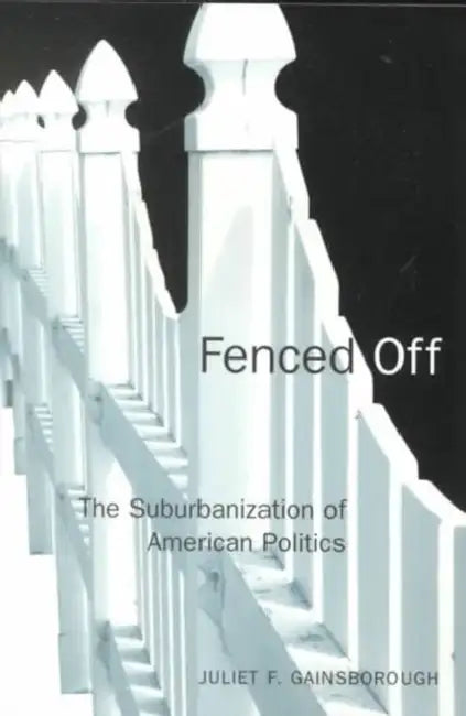 Fenced Off: The Suburbanization of American Politics by Juliet F. Gainsborough