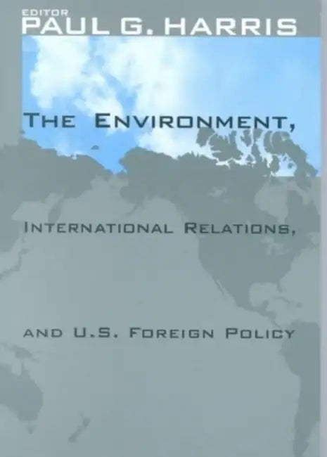 The Environment, International Relations, and U.S. Foreign Policy by Paul G. Harris, Braden Allenby, Jon Barnett