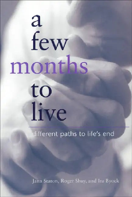 A Few Months to Live: Different Paths to Life's End by Jana Staton, Roger W. Shuy, Ira Byock