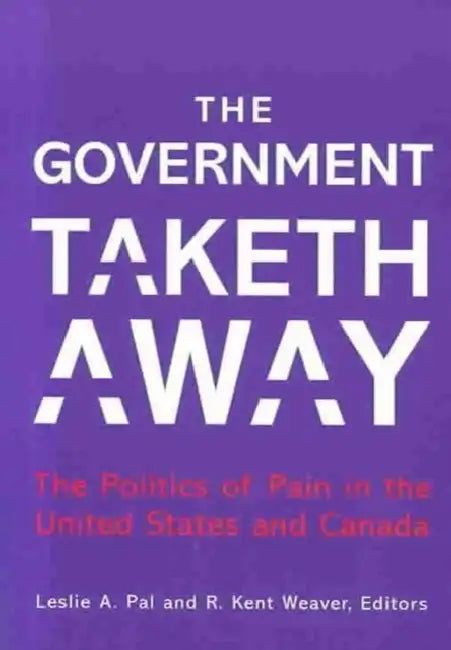 The Government Taketh Away: The Politics of Pain in the United States and Canada by Leslie A. Pal, R. Kent Weaver