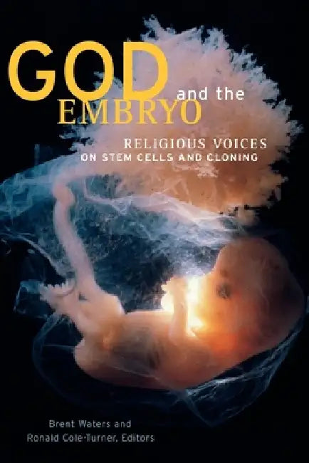 God and the Embryo: Religious Voices on Stem Cells and Cloning by Brent Waters, Ronald Cole-Turner, Laurie Zoloth