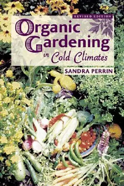 Organic Gardening in Cold Climates by Sandra Perrin