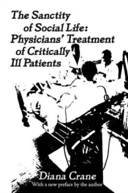 The Sanctity of Social Life: Physicians Treatment of Critically Ill Patients by Diana Crane