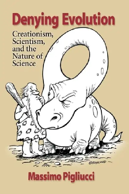 Denying Evolution: Creationism, Scientism, and the Nature of Science by Massimo Pigliucci