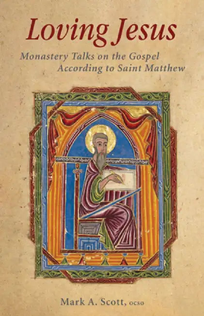 Loving Jesus: Monastery Talks on the Gospel According to Saint Matthew by Mark A. Scott
