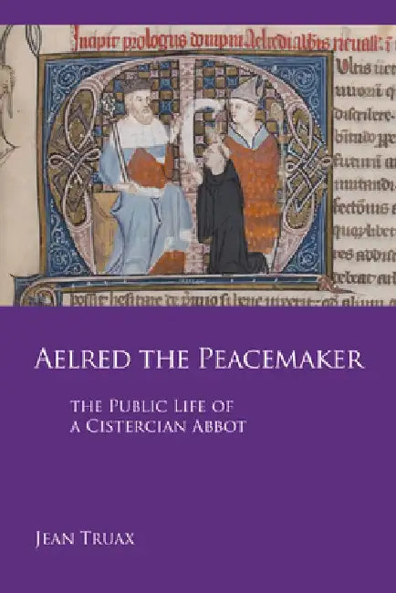 Aelred the Peacemaker: The Public Life of a Cistercian Abbot Volume 251 by Jean Truax