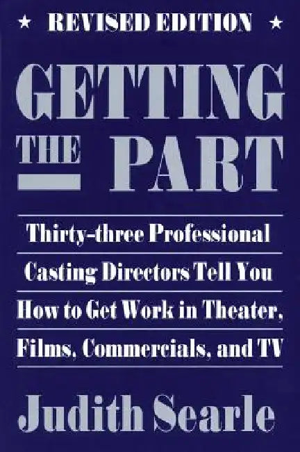Getting the Part: Thirty-Three Professional Casting Directors Tell You How to Get Work in Theater, Films and TV by Judith Searle