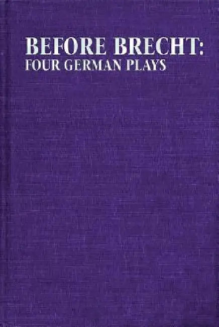 Before Brecht: Four German Plays by Eric Bentley