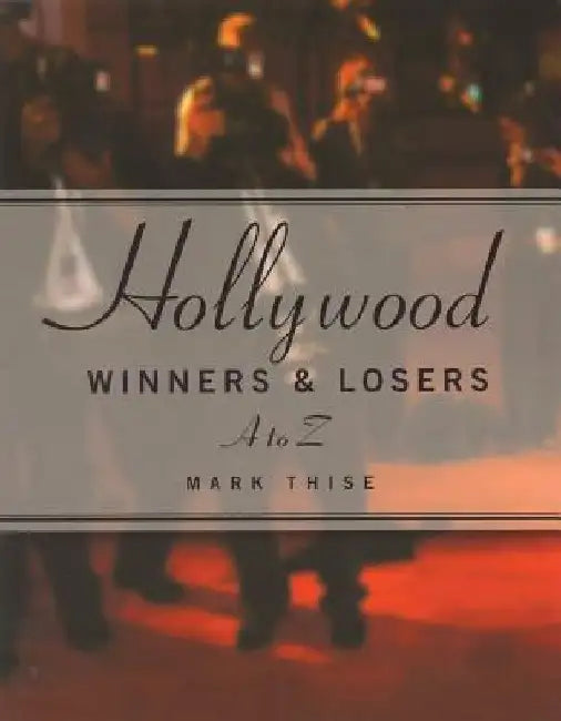 Hollywood Winners and Losers: From A to Z by Mark M. Thise