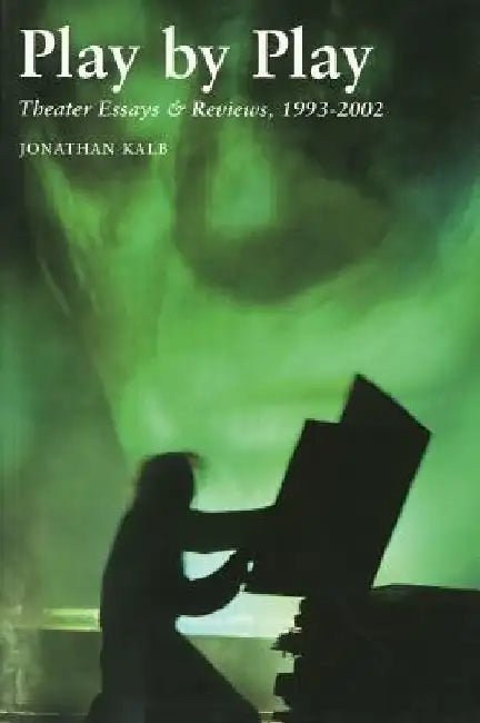 Play by Play: Theater Essays & Reviews, 1993-2002 by Jonathan Kalb