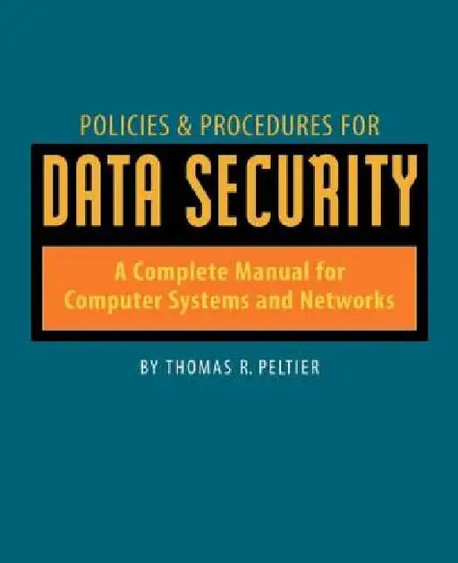 Policies and Procedures for Data Security: A Complete Manual for Computer Systems and Networks by Thomas Peltier