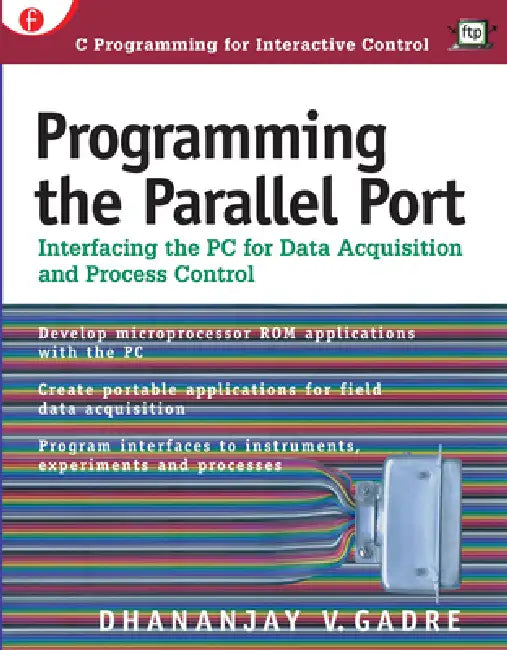 Programming the Parallel Port: Interfacing the PC for Data Acquisition and Process Control by Dhananjay Gadre