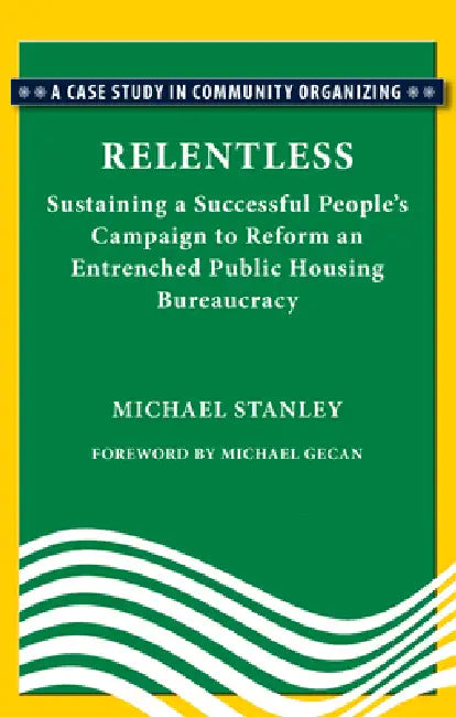 Relentless: Sustaining a Succesful People's Campaign to Reform an Entrenched Public Housing Bureaucracy by Michael Stanley