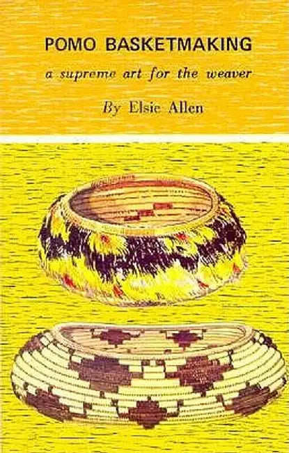 Pomo Basketmaking A Supreme Art for the Weaver by Elsie Allen