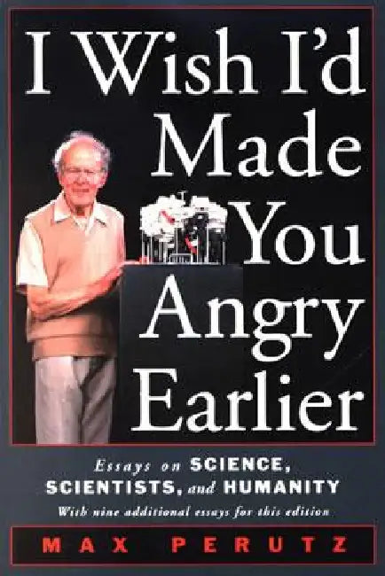 I Wish I'd Made You Angry Earlier: Essays on Science, Scientists, and Humanity by Max F. Perutz