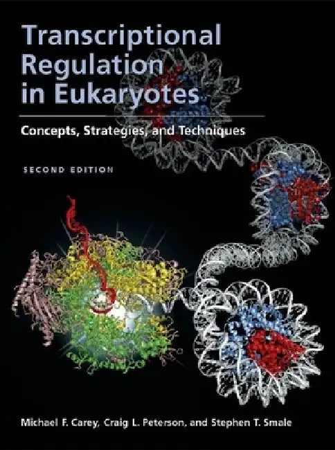 Transcriptional Regulation in Eukaryotes: Concepts, Strategies, and Techniques by Michael F. Carey, Stephen T. Smale, Craig L. Peterson