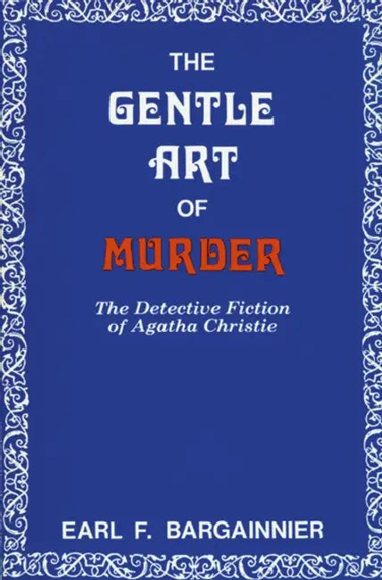 The Gentle Art of Murder: The Detective Fiction of Agatha Christie by Earl F. Bargainnier