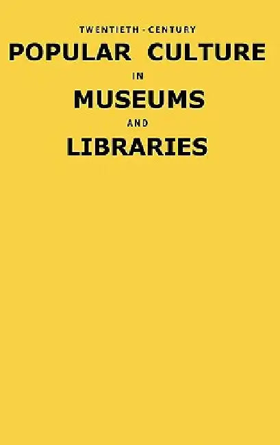 Twentieth-Century Popular Culture in Museums and Libraries by Fred E. H. Schroeder