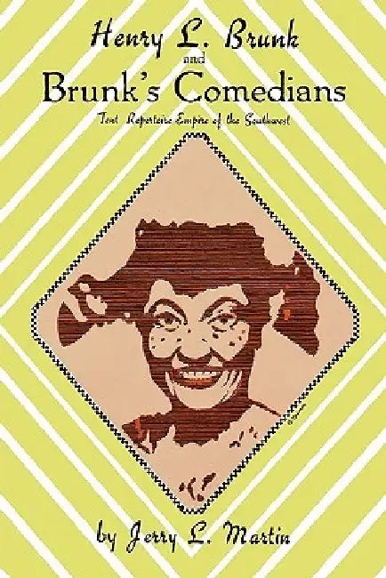 Henry L. Brunk and Brunk's Comedians: Tent Repertoire Empire of the Southwest by Jerry L. Martin