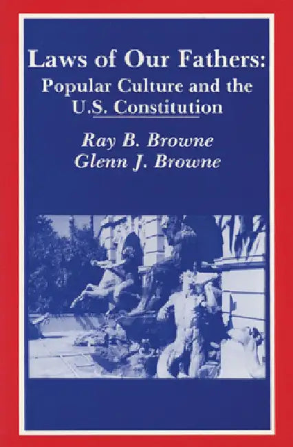 Laws of Our Fathers: Popular Culture and the U.S. Constitution by Ray B. Browne