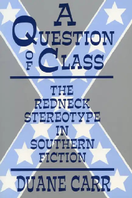 A Question of Class: The Redneck Stereotype in Southern Fiction by Duane Carr
