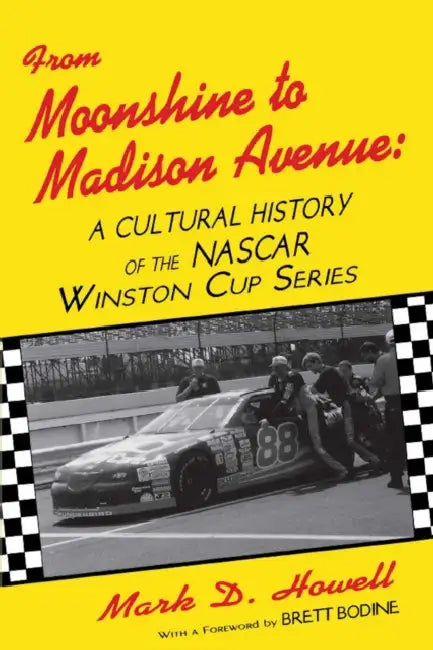 From Moonshine To Madison Avenue: Cultural History Of The Nascar Winston Cup Series by Mark D. Howell