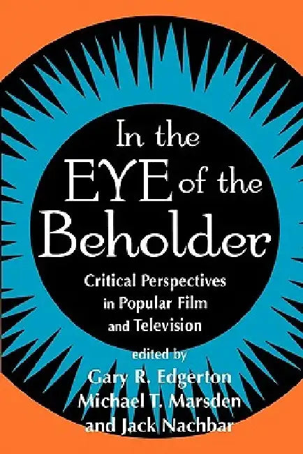 In the Eye of the Beholder: Critical Perspective in Popular Film & Television by Gary R. Edgerton