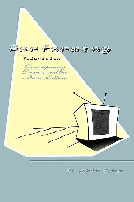 Performing Television: Contemporary Drama and the Media Culture by Elizabeth Klaver