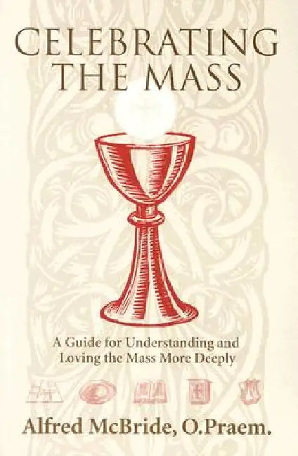 Celebrating Mass: A Guide for Understanding and Loving the Mass More Deeply by Alfred McBride O. Praem
