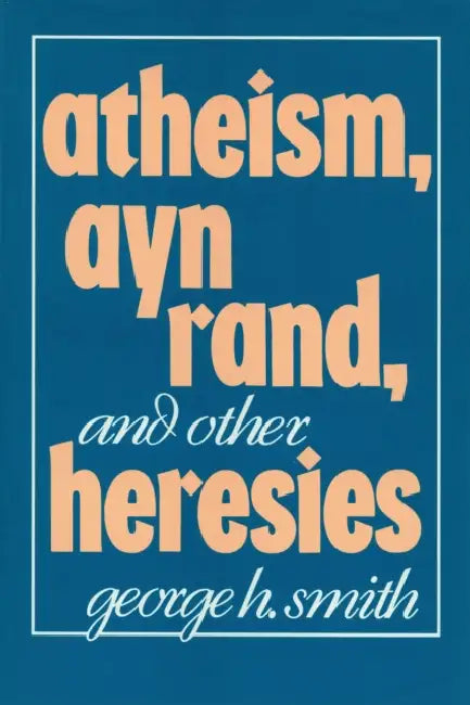 Atheism, Ayn Rand, and Other Heresies by George H. Smith