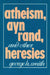 Atheism, Ayn Rand, and Other Heresies by George H. Smith